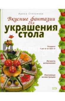 Ирина Степанова - Вкусные фантазии для украшения стола обложка книги Ирина Степанова - Вкусные фантазии для украшения стола обложка книги