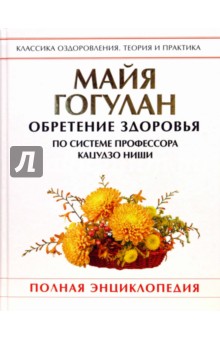Обретение здоровья по системе профессора Кацудзо Ниши: Полная энциклопедия - Майя Гогулан