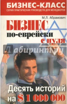 Михаил Абрамович - Бизнес по-еврейски с нуля. Десять историй на $1 000 000 обложка книги Михаил Абрамович - Бизнес по-еврейски с нуля. Десять историй на $1 000 000 обложка книги