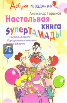 Александр Горшков - Настольная книга супертамады. Свадьба, юбилей, корпоративная вечеринка, выпускной вечер обложка книги Александр Горшков - Настольная книга супертамады. Свадьба, юбилей, корпоративная вечеринка, выпускной вечер обложка книги