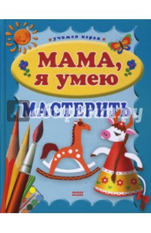 Людмила Куцакова - Мама, я умею мастерить обложка книги Людмила Куцакова - Мама, я умею мастерить обложка книги