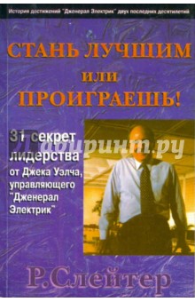 Роберт Слейтер - Стань лучшим или проиграешь! 31 секрет лидерства от Джека Уэлча, управляющего "Дженерал Электрик" обложка книги Роберт Слейтер - Стань лучшим или проиграешь! 31 секрет лидерства от Джека Уэлча, управляющего "Дженерал Электрик" обложка книги