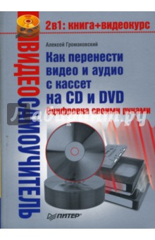 Алексей Громаковский - Видеосамоучитель. Как перенести видео и аудио с кассет на CD и DVD. Оцифровка своими руками (+CD) обложка книги Алексей Громаковский - Видеосамоучитель. Как перенести видео и аудио с кассет на CD и DVD. Оцифровка своими руками (+CD) обложка книги
