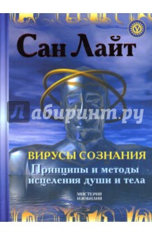 Вирусы сознания. Принципы и методы исцеления души и тела - Сан Лайт