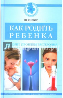 Как родить ребенка. Решение проблем бесплодия - Шерман Силбер