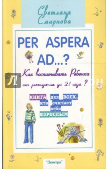 Светлана Смирнова - Per aspera ad...?: как воспитывать ребенка от рождения до 21 года? обложка книги Светлана Смирнова - Per aspera ad...?: как воспитывать ребенка от рождения до 21 года? обложка книги