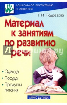 Татьяна Подрезова - Материал к занятиям по развитию речи. Одежда. Посуда. Продукты питания обложка книги Татьяна Подрезова - Материал к занятиям по развитию речи. Одежда. Посуда. Продукты питания обложка книги