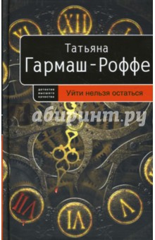 Татьяна Гармаш-Роффе - Уйти нельзя остаться обложка книги Татьяна Гармаш-Роффе - Уйти нельзя остаться обложка книги