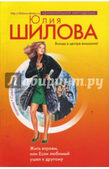 Юлия Шилова - Жить втроем, или Если любимый ушел к другому обложка книги Юлия Шилова - Жить втроем, или Если любимый ушел к другому обложка книги