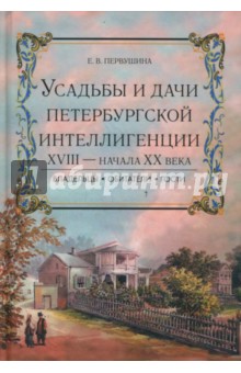Усадьбы и дачи петербургской интеллигенции ХVIII - начала ХХ века - Елена Первушина