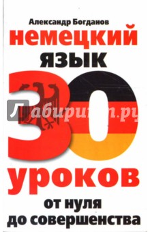 Александр Богданов - Немецкий язык. 30 уроков. От нуля до совершенства обложка книги Александр Богданов - Немецкий язык. 30 уроков. От нуля до совершенства обложка книги