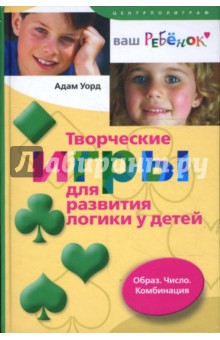 Адам Уорд - Творческие игры для развития логики у детей. Образ. Число. Комбинация обложка книги Адам Уорд - Творческие игры для развития логики у детей. Образ. Число. Комбинация обложка книги