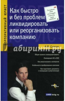 Алексей Сутягин - Как быстро и без проблем ликвидировать или реорганизовать компанию обложка книги Алексей Сутягин - Как быстро и без проблем ликвидировать или реорганизовать компанию обложка книги