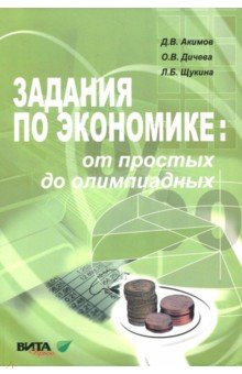 Задания по экономике. От простых до олимпиадных. Пособие для 10-11 классов - Акимов, Дичева, Щукина