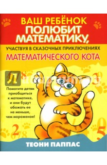 Ваш ребенок полюбит математику, участвуя в сказочных приключениях математического кота - Теони Паппас Ваш ребенок полюбит математику, участвуя в сказочных приключениях математического кота - Теони Паппас