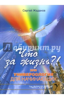 Что за жизнь?! или Универсология для начинающих - Сергей Жаданов
