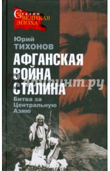 Юрий Тихонов - Афганская война Сталина. Битва за Центральную Азию обложка книги Юрий Тихонов - Афганская война Сталина. Битва за Центральную Азию обложка книги