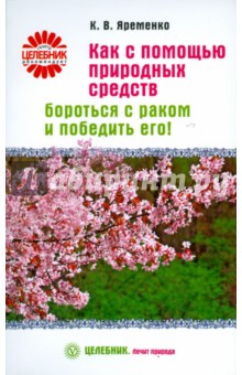 Кассиния Яременко - Как с помощью природных средств бороться с раком и победить его обложка книги Кассиния Яременко - Как с помощью природных средств бороться с раком и победить его обложка книги