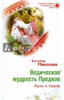Ведическая мудрость предков. Путь к Свету - Богумир Миколаев