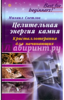 Михаил Светлов - Целительная энергия камня. Кристаллотерапия для начинающих обложка книги Михаил Светлов - Целительная энергия камня. Кристаллотерапия для начинающих обложка книги