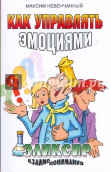 Как управлять эмоциями. Эликсир взаимопонимания - Максим Невенчанный