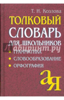 Толковый словарь для школьников. Грамматика. Словообразование. Орфография - Тамара Козлова