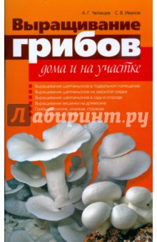 Выращивание грибов дома и на участке - Челищев, Иванов