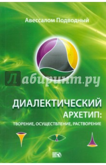 Авессалом Подводный - Диалектический Архетип: творение, осуществление, растворение обложка книги Авессалом Подводный - Диалектический Архетип: творение, осуществление, растворение обложка книги