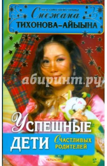Снежана Тихонова-Айыына - Успешные дети счастливых родителей обложка книги Снежана Тихонова-Айыына - Успешные дети счастливых родителей обложка книги
