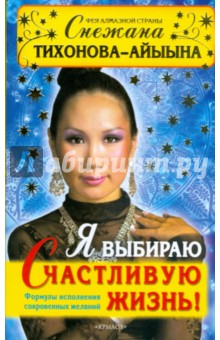Снежана Тихонова-Айыына - Я выбираю счастливую жизнь! Формулы исполнения сокровенных желаний обложка книги Снежана Тихонова-Айыына - Я выбираю счастливую жизнь! Формулы исполнения сокровенных желаний обложка книги