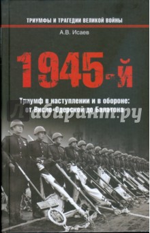 Алексей Исаев - 1945-й… Триумф в наступлении и в обороне: от Висло-Одерской до Балатона обложка книги Алексей Исаев - 1945-й… Триумф в наступлении и в обороне: от Висло-Одерской до Балатона обложка книги