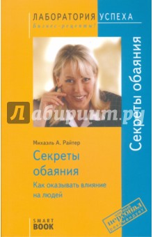 Михаэль Райтер - Секреты обаяния. Как оказывать влияние на людей. 3-е издание, стереотипное обложка книги Михаэль Райтер - Секреты обаяния. Как оказывать влияние на людей. 3-е издание, стереотипное обложка книги