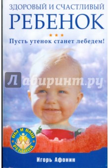 Здоровый и счастливый ребенок. Пусть утенок станет лебедем! - Игорь Афонин