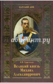 Владимир Хрусталев - Великий князь Михаил Александрович обложка книги Владимир Хрусталев - Великий князь Михаил Александрович обложка книги
