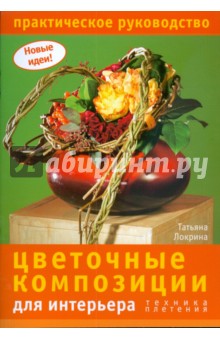 Татьяна Локрина - Цветочные композиции для интерьера: техника плетения обложка книги Татьяна Локрина - Цветочные композиции для интерьера: техника плетения обложка книги