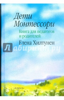 Дети Монтессори: книга для педагогов и родителей - Елена Хилтунен