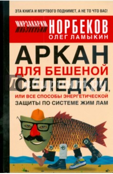 Аркан для бешеной селедки, или Все способы энергетической защиты по системе Жим Лам - Мирзакарим Норбеков