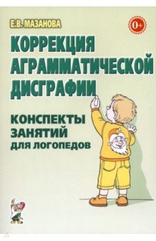 Коррекция аграмматической дисграфии. Конспекты занятий для логопеда - Елена Мазанова