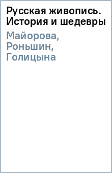 Майорова, Роньшин, Голицына, Матвеева, Скоков - Русская живопись. История и шедевры обложка книги Майорова, Роньшин, Голицына, Матвеева, Скоков - Русская живопись. История и шедевры обложка книги
