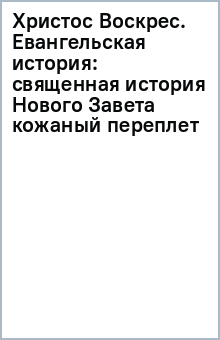 Христос Воскрес. Евангельская история: священная история Нового Завета (кожаный переплет)