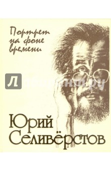 Валентин Курбатов - Юрий Селиверстов: портрет на фоне времени! обложка книги Валентин Курбатов - Юрий Селиверстов: портрет на фоне времени! обложка книги
