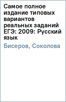 Бисеров, Соколова - Самое полное издание типовых вариантов реальных заданий ЕГЭ: 2009: Русский язык обложка книги Бисеров, Соколова - Самое полное издание типовых вариантов реальных заданий ЕГЭ: 2009: Русский язык обложка книги