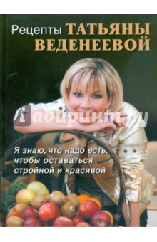Татьяна Веденеева - Рецепты Татьяны Веденеевой. Я знаю, что надо есть, чтобы оставаться стройной и красивой обложка книги Татьяна Веденеева - Рецепты Татьяны Веденеевой. Я знаю, что надо есть, чтобы оставаться стройной и красивой обложка книги