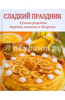 Сладкий праздник. Лучшие рецепты тортов, выпечки и десертов