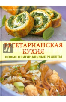 Вегетарианская кухня: Новые оригинальные рецепты - Герхард Поггенполь