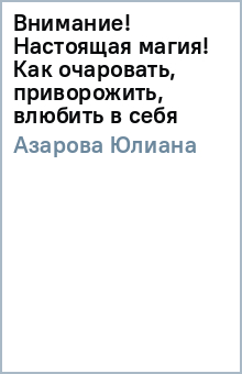 Юлиана Азарова - Внимание! Настоящая магия! Как очаровать, приворожить, влюбить в себя обложка книги Юлиана Азарова - Внимание! Настоящая магия! Как очаровать, приворожить, влюбить в себя обложка книги