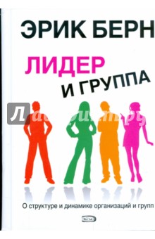Эрик Берн - Лидер и группа: о структуре и динамике организаций и групп обложка книги Эрик Берн - Лидер и группа: о структуре и динамике организаций и групп обложка книги