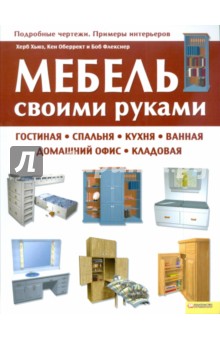 Мебель своими руками: гостиная, спальня, кухня, ванная, домашний офис, кладовая - Хьюз, Оберрект, Флекснер