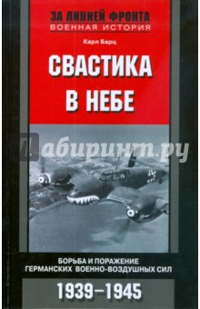Карл Барц - Свастика в небе. Борьба и поражение германских военно-воздушных сил. 1939-1945 гг. обложка книги Карл Барц - Свастика в небе. Борьба и поражение германских военно-воздушных сил. 1939-1945 гг. обложка книги