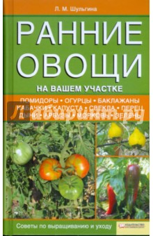 Ранние овощи на вашем участке. Советы по выращиванию и уходу - Людмила Шульгина